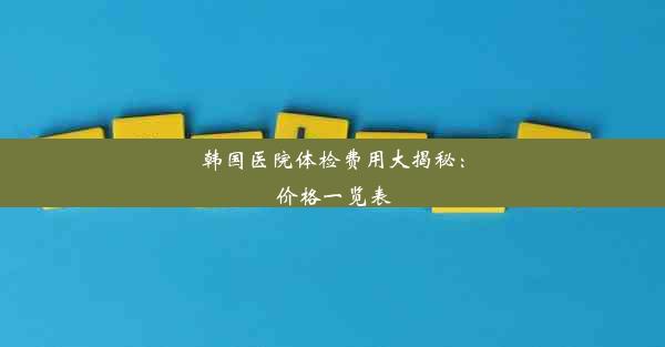 韩国医院体检费用大揭秘：价格一览表