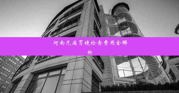 <b>河南无痛胃镜检查费用全解析</b>