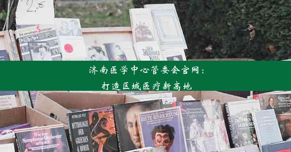 <b>济南医学中心管委会官网：打造区域医疗新高地</b>