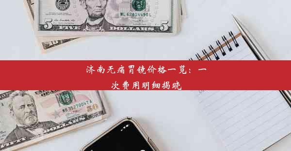 济南无痛胃镜价格一览：一次费用明细揭晓