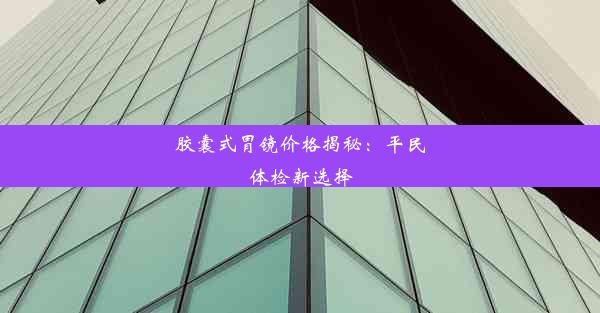 <b>胶囊式胃镜价格揭秘：平民体检新选择</b>