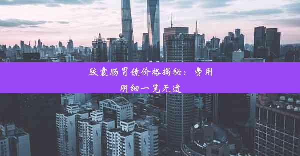 <b>胶囊肠胃镜价格揭秘：费用明细一览无遗</b>