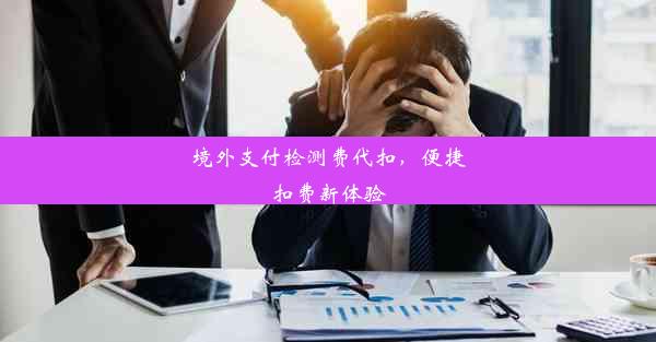 境外支付检测费代扣，便捷扣费新体验