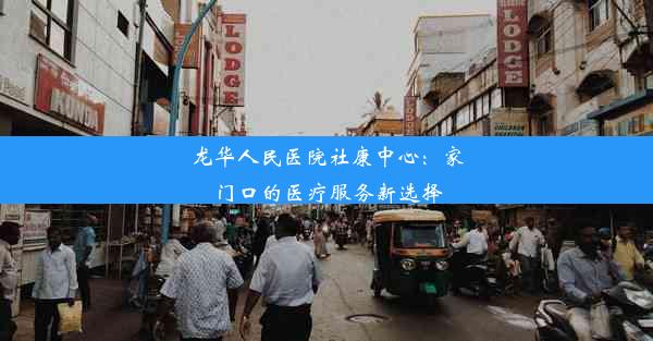 <b>龙华人民医院社康中心：家门口的医疗服务新选择</b>