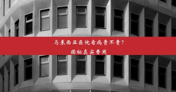 马来西亚医院看病贵不贵？揭秘真实费用