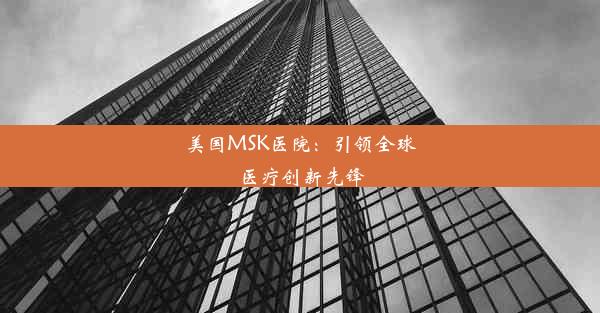 美国MSK医院：引领全球医疗创新先锋