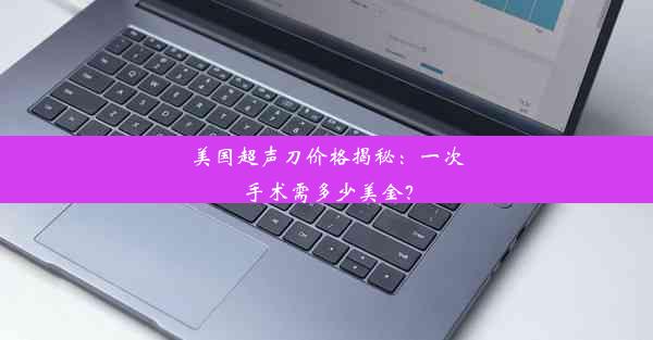 美国超声刀价格揭秘：一次手术需多少美金？