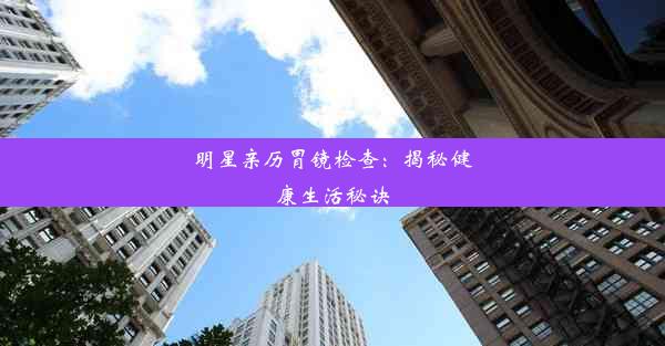 <b>明星亲历胃镜检查：揭秘健康生活秘诀</b>