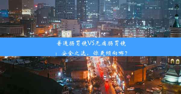 <b>普通肠胃镜VS无痛肠胃镜：安全之选，你更倾向哪？</b>