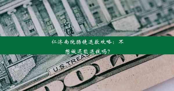 仁济南院肠镜退款攻略：不想做还能退钱吗？