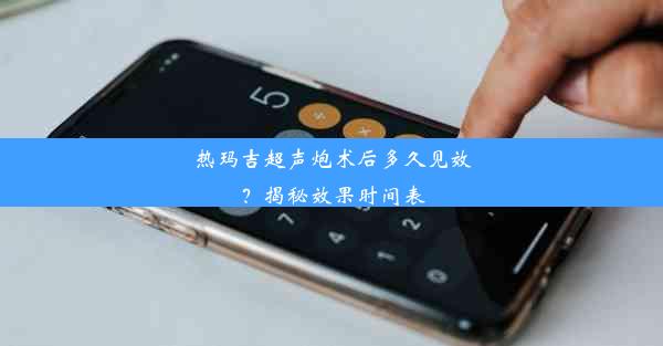 热玛吉超声炮术后多久见效？揭秘效果时间表