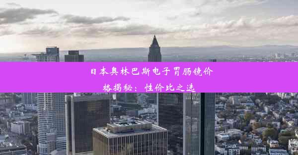 日本奥林巴斯电子胃肠镜价格揭秘：性价比之选