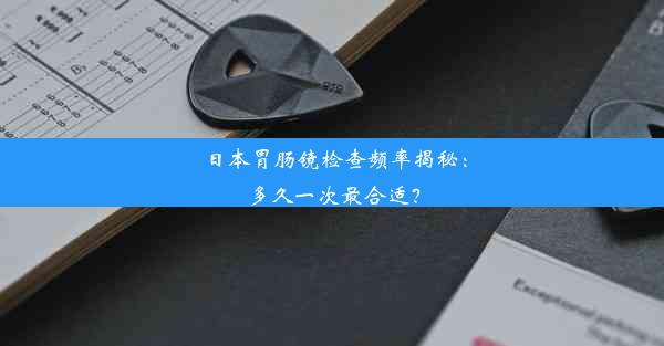 日本胃肠镜检查频率揭秘：多久一次最合适？