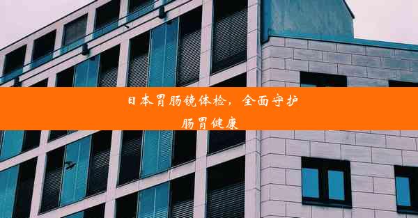 日本胃肠镜体检，全面守护肠胃健康