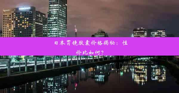 日本胃镜胶囊价格揭秘：性价比如何？