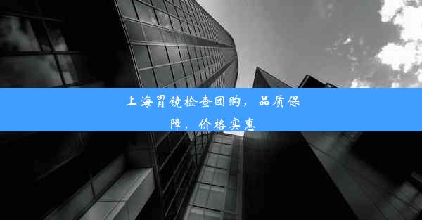 上海胃镜检查团购，品质保障，价格实惠