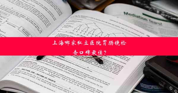 上海哪家私立医院胃肠镜检查口碑最佳？