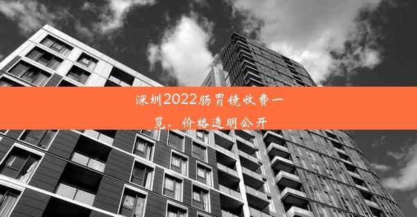 深圳2022肠胃镜收费一览，价格透明公开