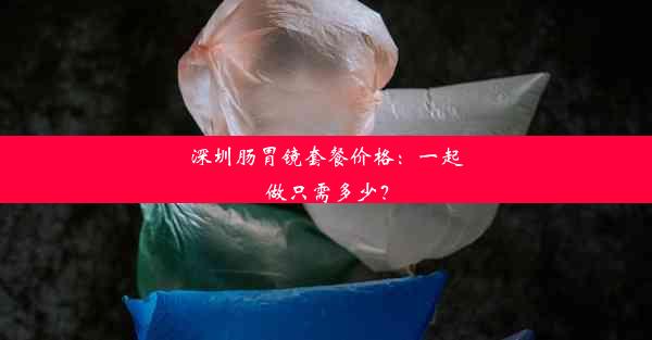 深圳肠胃镜套餐价格：一起做只需多少？