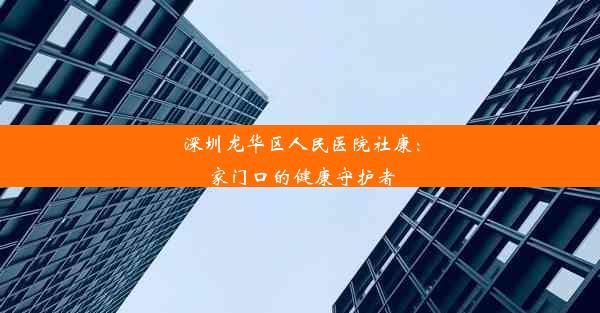 深圳龙华区人民医院社康：家门口的健康守护者