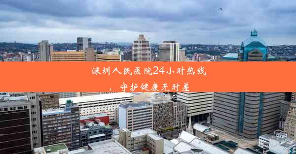 深圳人民医院24小时热线，守护健康无时差