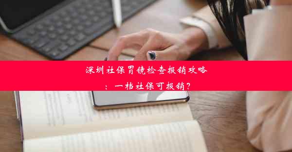 深圳社保胃镜检查报销攻略：一档社保可报销？