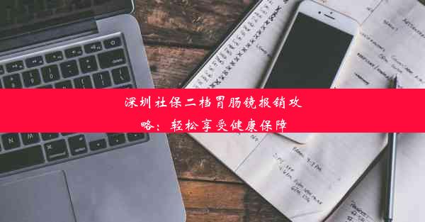 深圳社保二档胃肠镜报销攻略：轻松享受健康保障