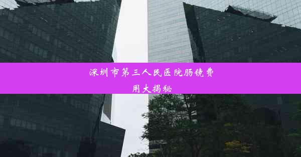 深圳市第三人民医院肠镜费用大揭秘