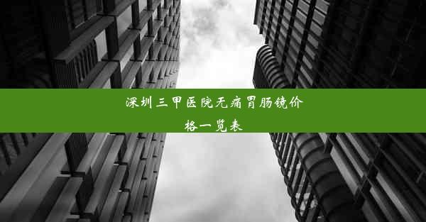 深圳三甲医院无痛胃肠镜价格一览表