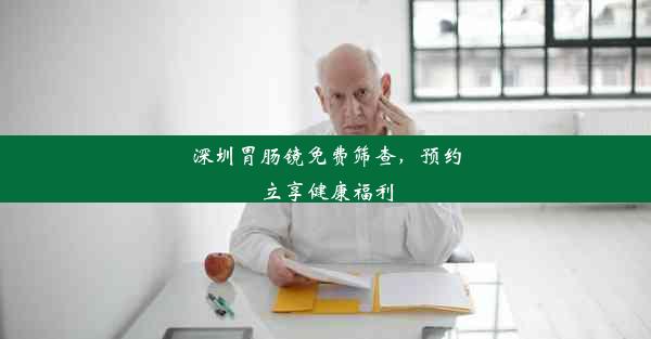 深圳胃肠镜免费筛查，预约立享健康福利