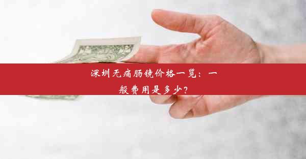 深圳无痛肠镜价格一览：一般费用是多少？