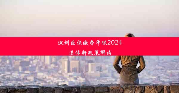 深圳医保缴费年限2024退休新政策解读