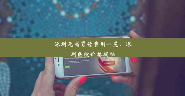 深圳无痛胃镜费用一览，深圳医院价格揭秘