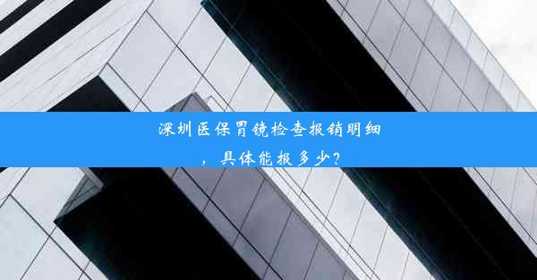 深圳医保胃镜检查报销明细，具体能报多少？