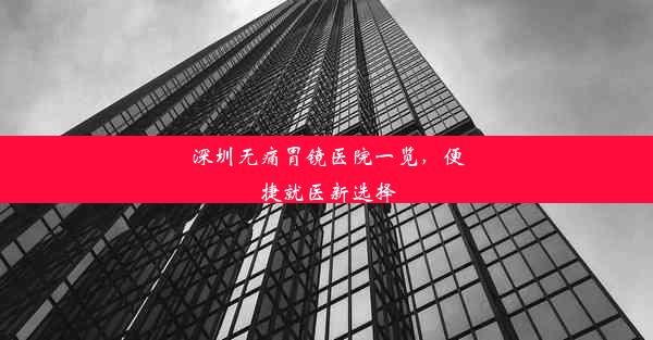 深圳无痛胃镜医院一览，便捷就医新选择