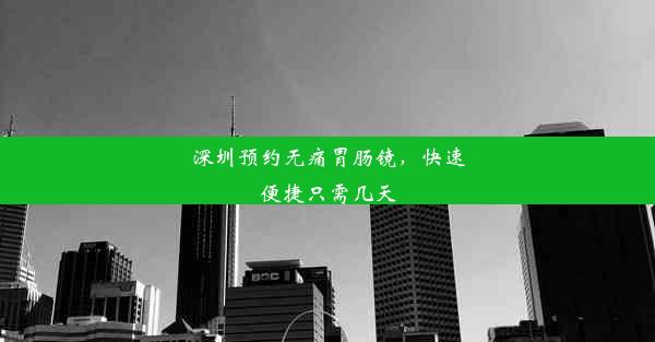 深圳预约无痛胃肠镜，快速便捷只需几天