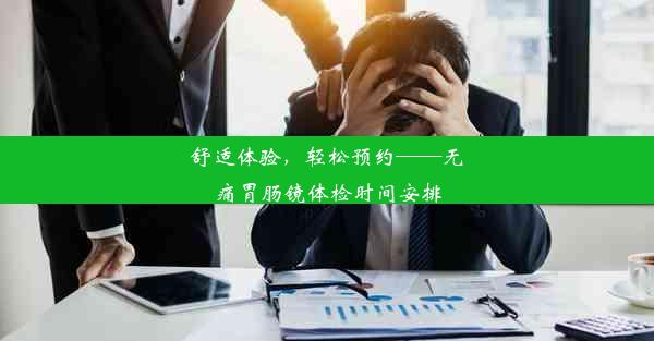 舒适体验，轻松预约——无痛胃肠镜体检时间安排