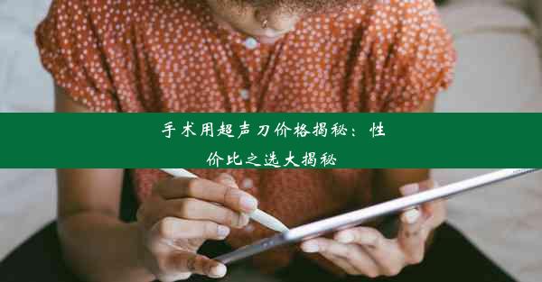 手术用超声刀价格揭秘：性价比之选大揭秘