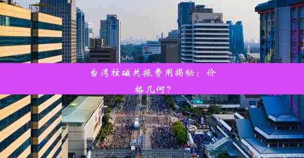 台湾核磁共振费用揭秘：价格几何？