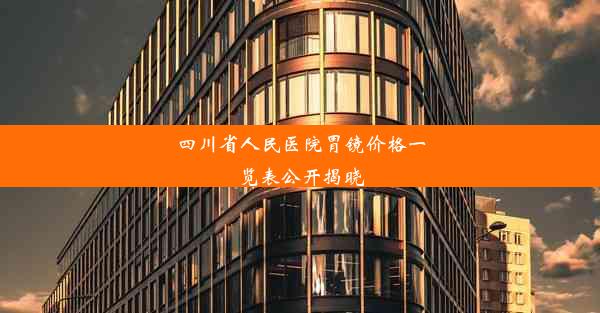 四川省人民医院胃镜价格一览表公开揭晓