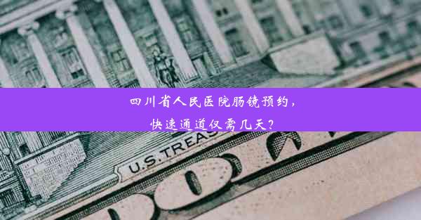 四川省人民医院肠镜预约，快速通道仅需几天？