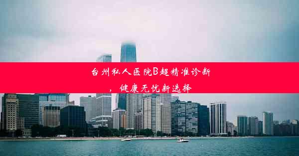 台州私人医院B超精准诊断，健康无忧新选择