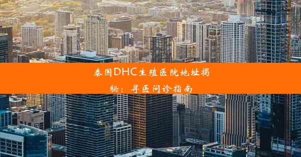 泰国DHC生殖医院地址揭秘：寻医问诊指南