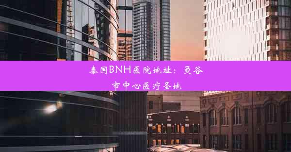 泰国BNH医院地址：曼谷市中心医疗圣地