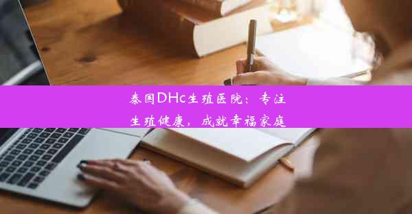 泰国DHc生殖医院：专注生殖健康，成就幸福家庭