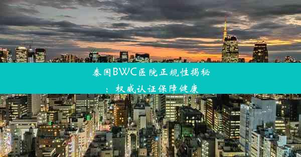 泰国BWC医院正规性揭秘：权威认证保障健康