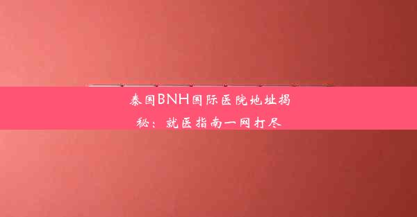 泰国BNH国际医院地址揭秘：就医指南一网打尽