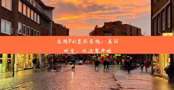 泰国Pai整形医院：美丽蜕变，从这里开始