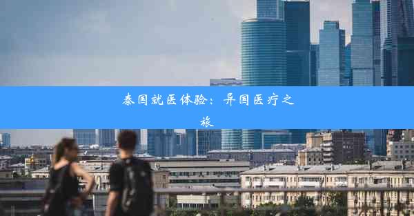 泰国就医体验：异国医疗之旅