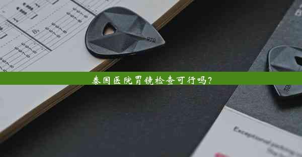 <b>泰国医院胃镜检查可行吗？</b>